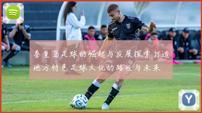 秦皇岛足球的崛起与发展探索打造地方特色足球文化的路径与未来