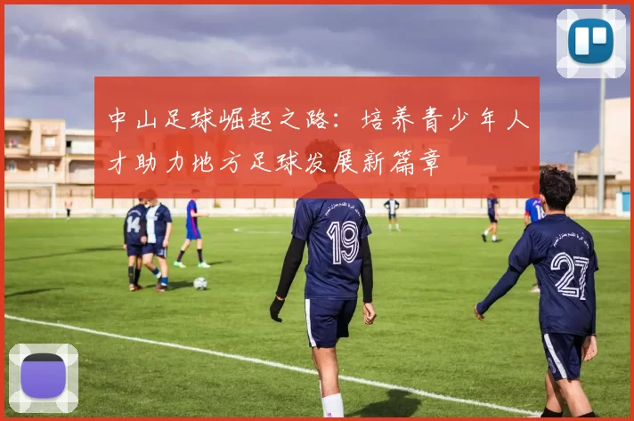 中山足球崛起之路：培养青少年人才助力地方足球发展新篇章
