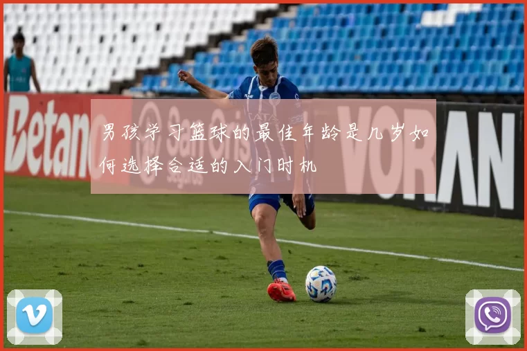 男孩学习篮球的最佳年龄是几岁如何选择合适的入门时机