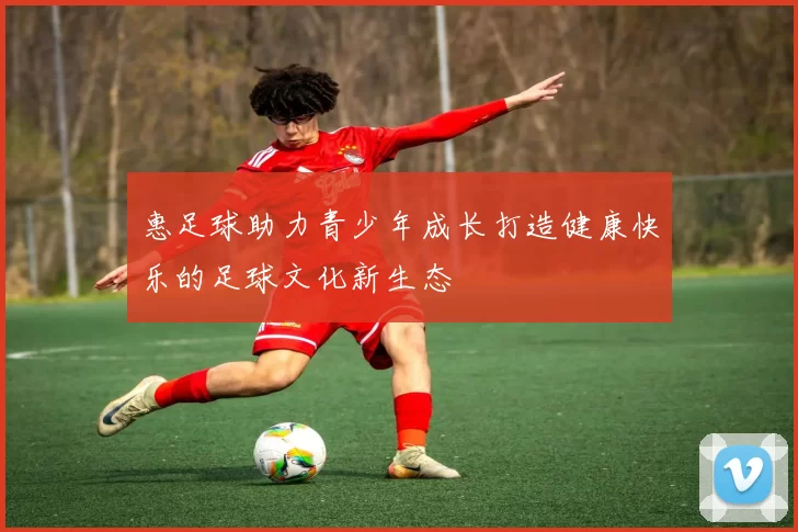 惠足球助力青少年成长打造健康快乐的足球文化新生态