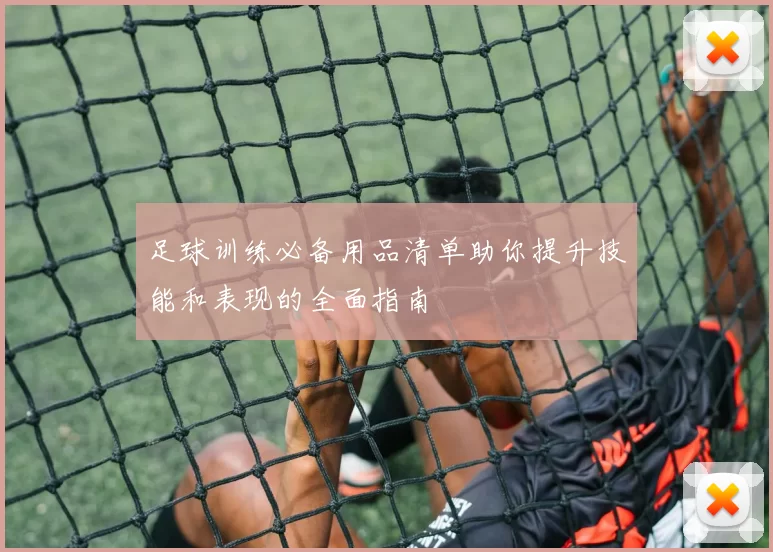 足球训练必备用品清单助你提升技能和表现的全面指南